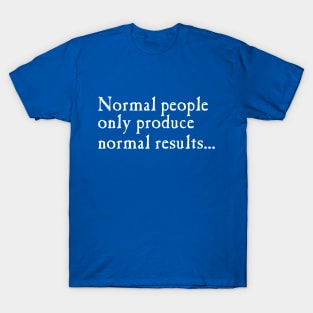 Normal People Only Produce Normal Results T-Shirt
